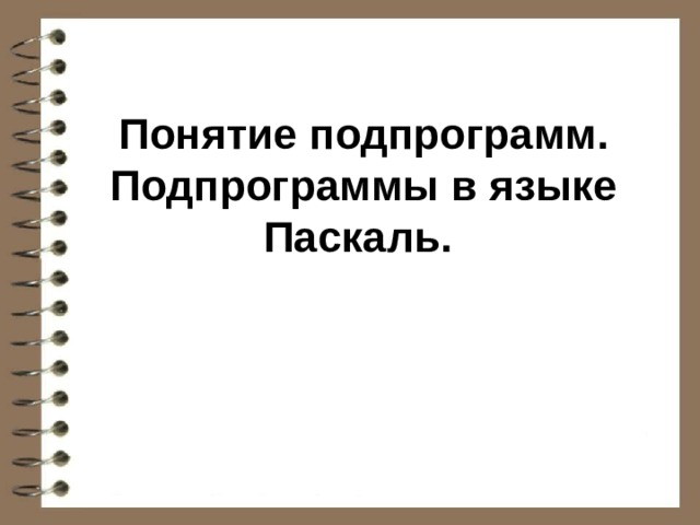 Понятие подпрограмм. Подпрограммы в языке Паскаль.  