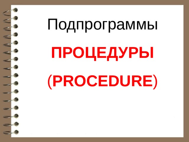 Подпрограммы ПРОЦЕДУРЫ ( PROCEDURE ) 