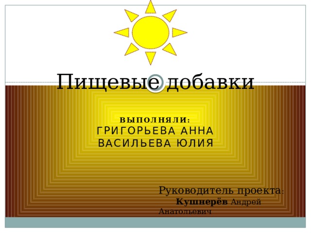 Пищевые добавки Выполняли:  Григорьева Анна  Васильева Юлия Руководитель проекта :  Кушнерёв Андрей Анатольевич 