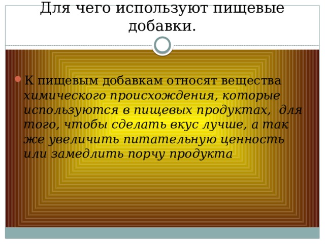 Для чего используют пищевые добавки. К пищевым добавкам относят вещества химического происхождения, которые используются в пищевых продуктах, для того, чтобы сделать вкус лучше, а так же увеличить питательную ценность или замедлить порчу продукта 