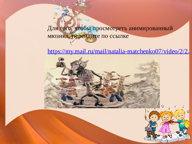 Для того, чтобы просмотреть анимированный мюзикл, перейдите по ссылке  https://my.mail.ru/mail/natalia-matchenko07/video/2/2.html  