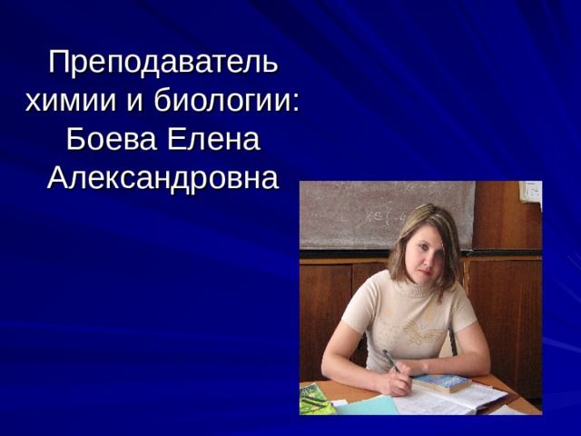Преподаватель химии и биологии:  Боева Елена Александровна 