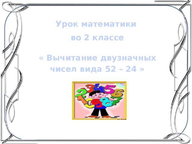 Урок математики во 2 классе  « Вычитание двузначных чисел вида 52 – 24 » 