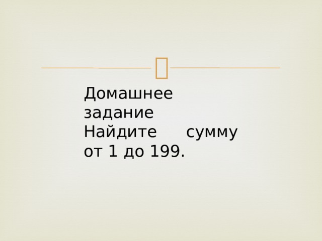 Домашнее задание Найдите сумму от 1 до 199. 