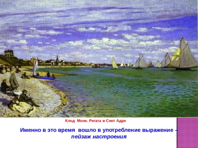Клод Моне. Регата в Сент Адре Именно в это время вошло в употребление выражение – пейзаж настроения 