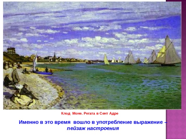 Клод Моне. Регата в Сент Адре Именно в это время вошло в употребление выражение – пейзаж настроения 