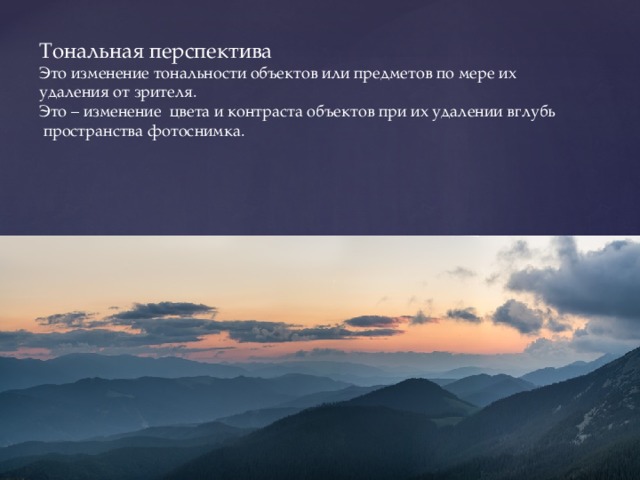 Тональная перспектива Это изменение тональности объектов или предметов по мере их удаления от зрителя. Это – изменение цвета и контраста объектов при их удалении вглубь  пространства фотоснимка. 