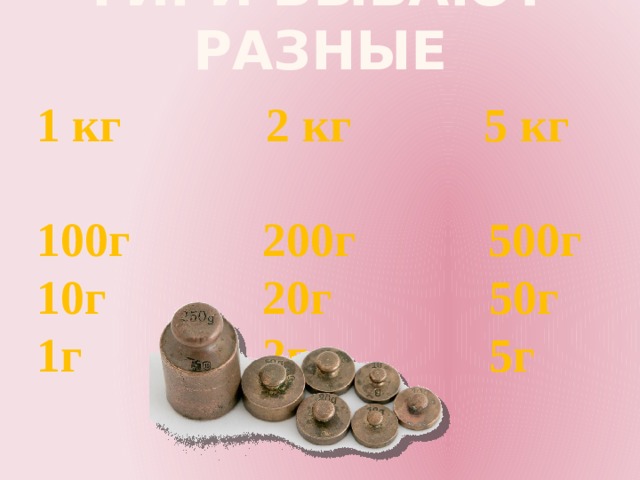      гири бывают разные 1 кг 2 кг 5 кг 100г 200г 500г 10г 20г 50г 1г 2г 5г 