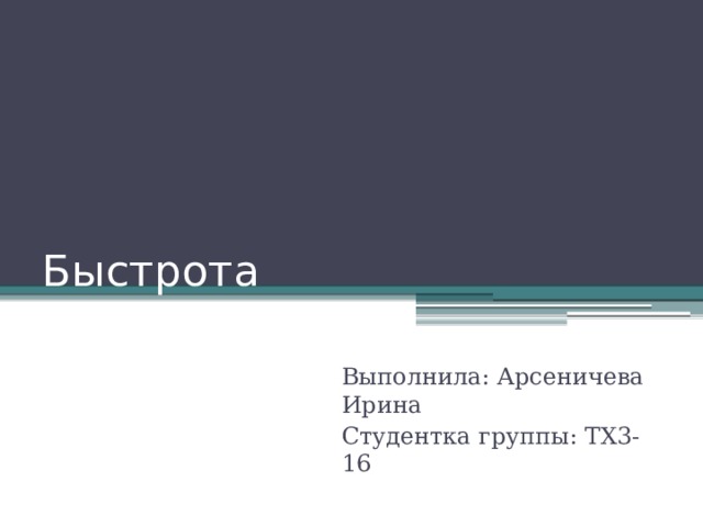 Быстрота Выполнила: Арсеничева Ирина Студентка группы: ТХ3-16 