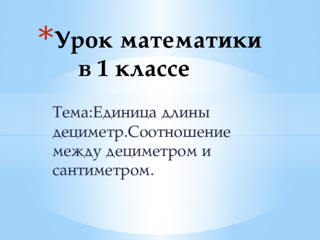 Урок математики в 1 классе Тема:Единица длины дециметр.Соотношение между дециметром и сантиметром. 