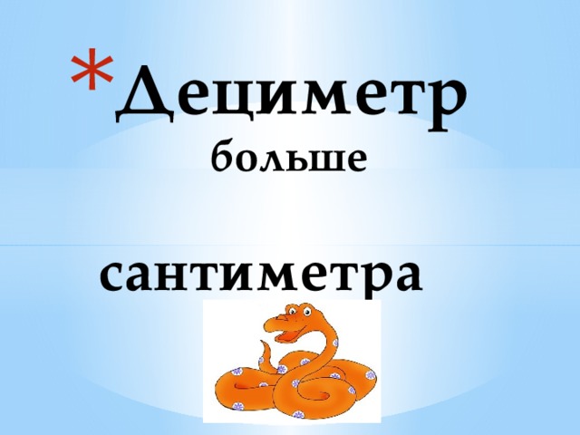 Дециметр  больше   сантиметра 