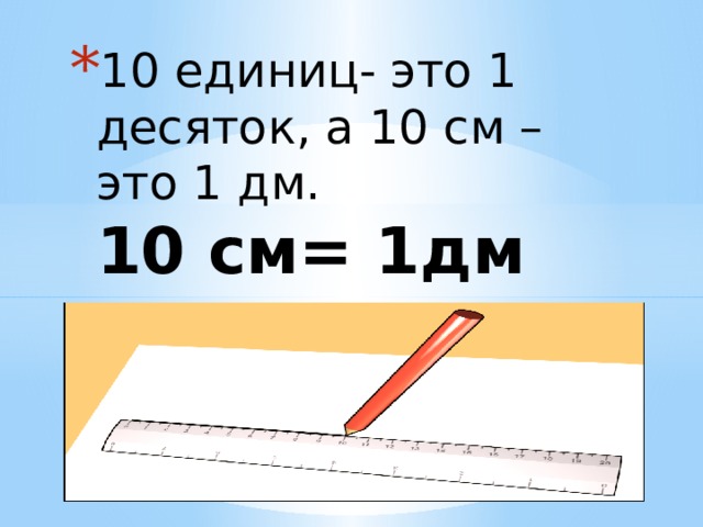 10 единиц- это 1 десяток, а 10 см –это 1 дм.  10 см= 1дм  1 дм = 10 см   