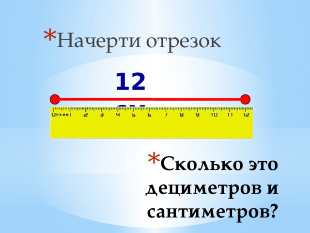 Длина отрезка 3 1 8. Начерти отрезок. Начертить отрезок. 12 Сантиметров это сколько дециметров и сантиметров. Начерти отрезки для дошкольников.