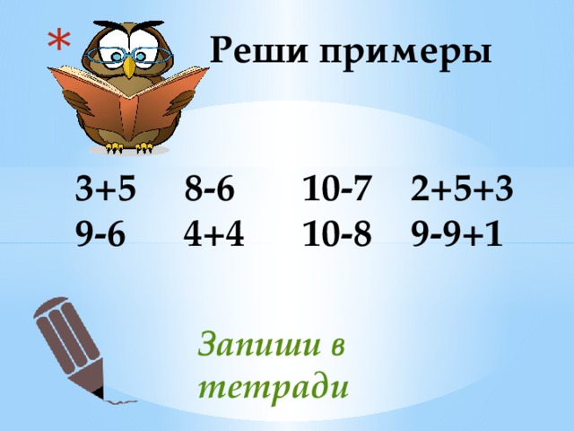  Реши примеры    3+5 8-6 10-7 2+5+3  9-6 4+4 10-8 9-9+1 Запиши в тетради 