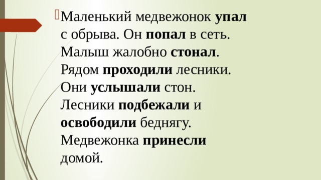 Маленький медвежонок упал с обрыва. Он попал в сеть. Малыш жалобно стонал . Рядом проходили лесники. Они услышали стон. Лесники подбежали и освободили беднягу. Медвежонка принесли домой. 