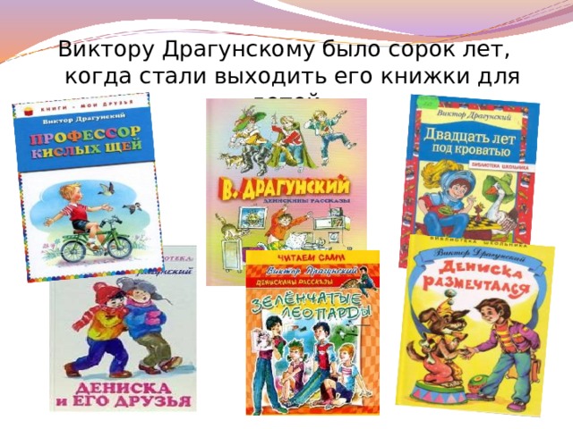 Виктору Драгунскому было сорок лет, когда стали выходить его книжки для детей. 