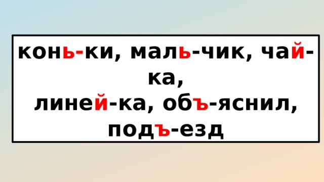 кон ь- ки, мал ь -чик, ча й -ка, лине й -ка, об ъ -яснил, под ъ -езд 