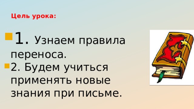 Цель урока:   1. Узнаем правила переноса. 2. Будем учиться применять новые знания при письме. 