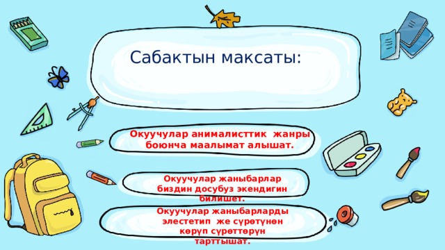 Сабактын максаты:   Окуучулар анималисттик жанры боюнча маалымат алышат. Окуучулар жаныбарлар биздин досубуз экендигин билишет. Окуучулар жаныбарларды элестетип же сүрөтүнөн көрүп сүрөттөрүн тарттышат. 