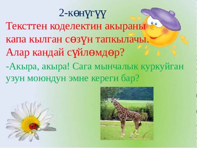 2-көнүгүү Тексттен коделектин акыраны капа кылган сɵзүн тапкылачы. Алар кандай сүйлɵмдɵр?     -Акыра, акыра! Сага мынчалык куркуйган узун моюндун эмне кереги бар?   