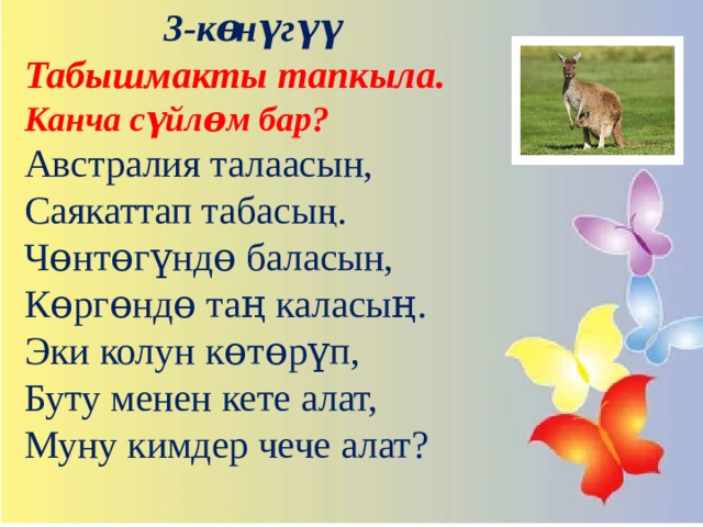 3-көнүгүү Табышмакты тапкыла. Канча сүйлɵм бар?  Австралия талаасын,  Саякаттап табасың.  Чɵнтɵгүндɵ баласын,  Кɵргɵндɵ таң каласың.  Эки колун кɵтɵрүп,  Буту менен кете алат,  Муну кимдер чече алат?   