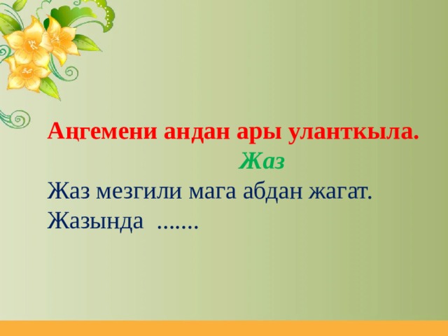 Аңгемени андан ары уланткыла.   Жаз  Жаз мезгили мага абдан жагат. Жазында .......    