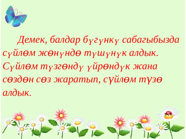  Демек, балдар бүгүнкү сабагыбызда сүйлɵм жɵнүндɵ түшүнүк алдык. Сүйлɵм түзгɵндү үйрɵндүк жана сɵздɵн сɵз жаратып, сүйлɵм түзɵ алдык. 