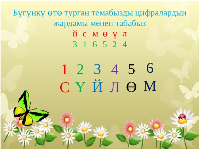 Бүгүнкү ɵтɵ турган темабызды цифралардын жардамы менен табабыз й  с  м  ɵ  ү  л 3  1  6  5  2  4 6 М 3 5 Ө Й 1 2 4 Ү Л C  