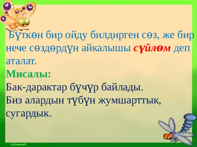  Бүткѳн бир ойду билдирген сѳз, же бир нече сѳздѳрдүн айкалышы сүйлѳм деп аталат.  Мисалы:  Бак-дарактар бүчүр байлады.  Биз алардын түбүн жумшарттык, сугардык. 
