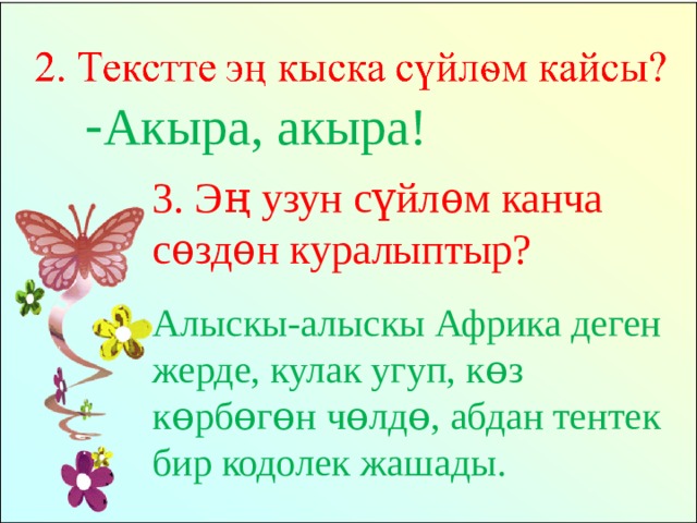 - Акыра, акыра! 3. Эң узун сүйлѳм канча сѳздѳн куралыптыр? Алыскы-алыскы Африка деген жерде, кулак угуп, кɵз кɵрбɵгɵн чɵлдɵ, абдан тентек бир кодолек жашады. 