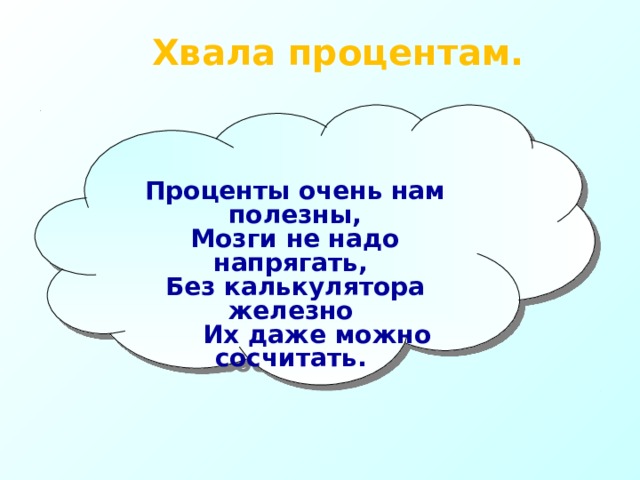Хвала процентам.      Проценты очень нам полезны,  Мозги не надо напрягать,  Без калькулятора железно  Их даже можно сосчитать.   