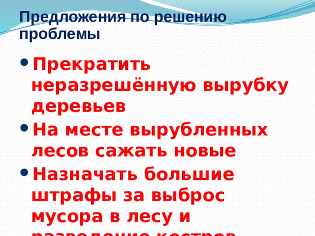 Предложения по решению проблемы Прекратить неразрешённую вырубку деревьев На месте вырубленных лесов сажать новые Назначать большие штрафы за выброс мусора в лесу и разведение костров 3 