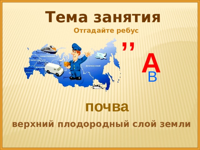 Тема занятия ,, Отгадайте ребус А В почва верхний плодородный слой земли 
