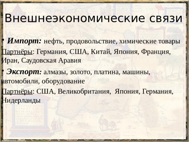 Внешнеэкономические связи  Импорт: нефть, продовольствие, химические товары Партнёры : Германия, США, Китай, Япония, Франция, Иран, Саудовская Аравия  Экспорт : алмазы, золото, платина, машины, автомобили, оборудование Партнёры : США, Великобритания, Япония, Германия, Нидерланды 
