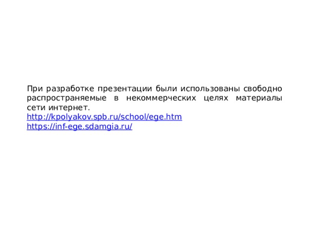 При разработке презентации были использованы свободно распространяемые в некоммерческих целях материалы сети интернет. http:// kpolyakov.spb.ru/school/ege.htm https://inf-ege.sdamgia.ru/ 