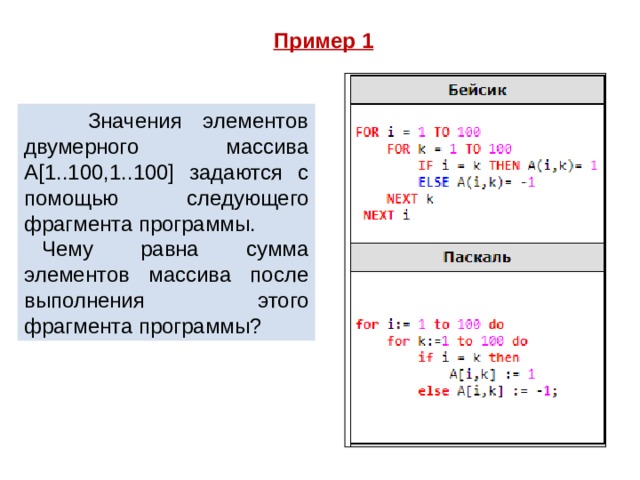 Пример 1  Значения элементов двумерного массива A[1..100,1..100] задаются с помощью следующего фрагмента программы. Чему равна сумма элементов массива после выполнения этого фрагмента программы? 