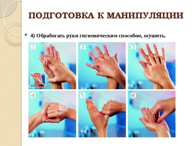 ПОДГОТОВКА К МАНИПУЛЯЦИИ 4) Обработать руки гигиеническим способом, осушить. 