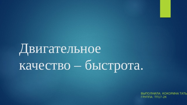 Двигательное качество – быстрота. Выполнила: Кокорина Татьяна  Группа: ТП17-2к 