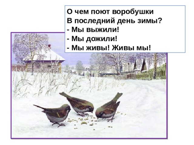 О чем поют воробушки  В последний день зимы?  - Мы выжили!  - Мы дожили!  - Мы живы! Живы мы! 