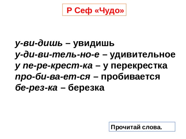  Р Сеф «Чудо»    у-ви-дишь – увидишь     у-ди-ви-тель-но-е – удивительное     у пе-ре-крест-ка – у перекрестка     про-би-ва-ет-ся – пробивается     бе-рез-ка – березка   Прочитай слова. 