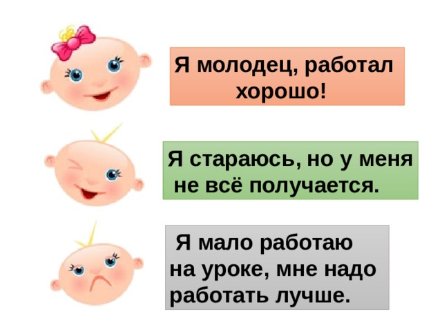 Я молодец, работал  хорошо! Я стараюсь, но у меня  не всё получается.  Я мало работаю на уроке, мне надо работать лучше. 