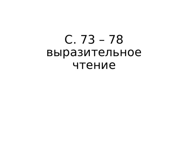 С. 73 – 78 выразительное  чтение 