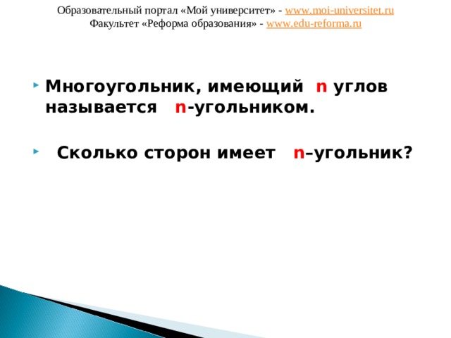 Образовательный портал «Мой университет» - www . moi - universitet . ru Факультет «Реформа образования» - www . edu - reforma . ru Многоугольник, имеющий n  углов называется  n -угольником.   Сколько сторон имеет  n –угольник? 