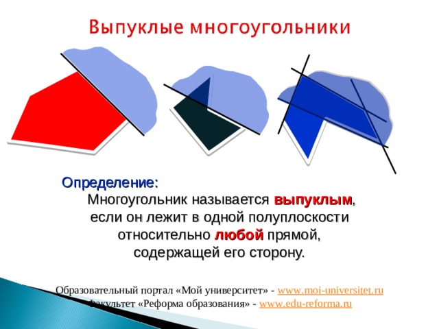  Определение:  Многоугольник называется выпуклым ,  если он лежит в одной полуплоскости относительно любой прямой,  содержащей его сторону. Образовательный портал «Мой университет» - www . moi - universitet . ru Факультет «Реформа образования» - www . edu - reforma . ru 