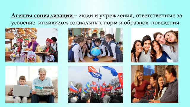 Агенты социализации – люди и учреждения, ответственные за усвоение индивидом социальных норм и образцов поведения. 2 