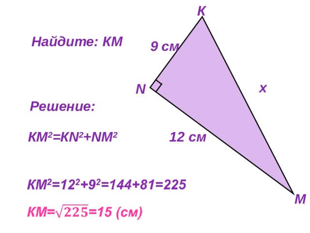 К Решение задач Найдите: К M 9 см  х N Решение: 12 см  КМ 2 =К N 2 + N М 2 М 