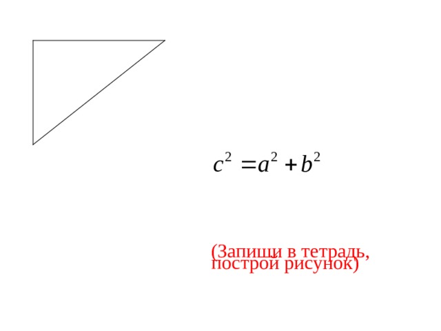 b Дано: прямоугольный  треугольник,  а и b – катеты,  с – гипотенуза (Запиши в тетрадь, построй рисунок) a c 