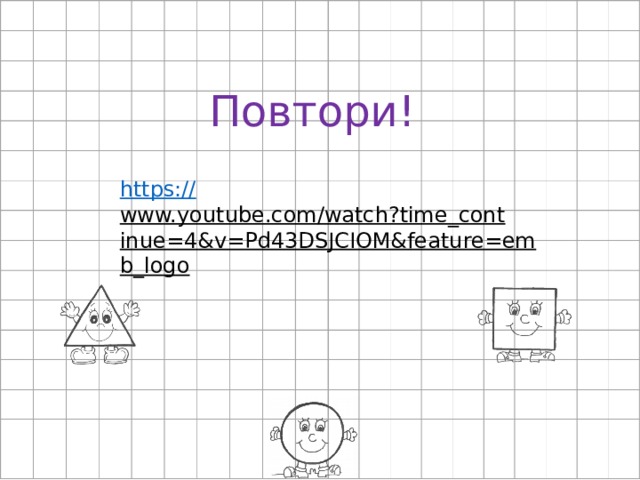 Повтори! https:// www.youtube.com/watch?time_continue=4&v=Pd43DSJCIOM&feature=emb_logo  