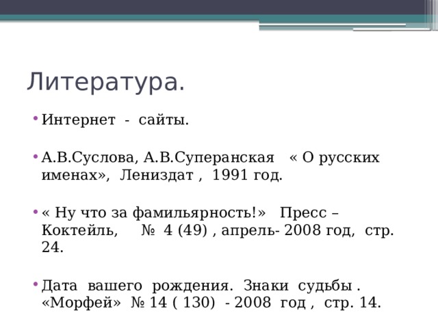 Литература. Интернет - сайты. А.В.Суслова, А.В.Суперанская « О русских именах», Лениздат , 1991 год. « Ну что за фамильярность!» Пресс – Коктейль, № 4 (49) , апрель- 2008 год, стр. 24. Дата вашего рождения. Знаки судьбы . «Морфей» № 14 ( 130) - 2008 год , стр. 14. 