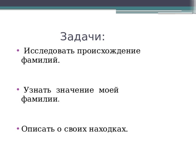  Задачи:  Исследовать происхождение фамилий.  Узнать значение моей фамилии .  Описать о своих находках. 